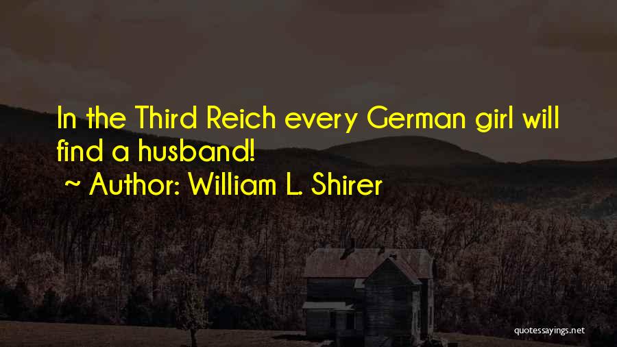 William L. Shirer Quotes: In The Third Reich Every German Girl Will Find A Husband!