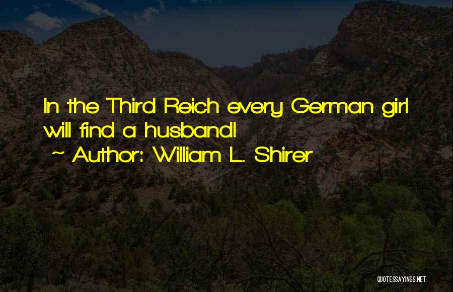 William L. Shirer Quotes: In The Third Reich Every German Girl Will Find A Husband!