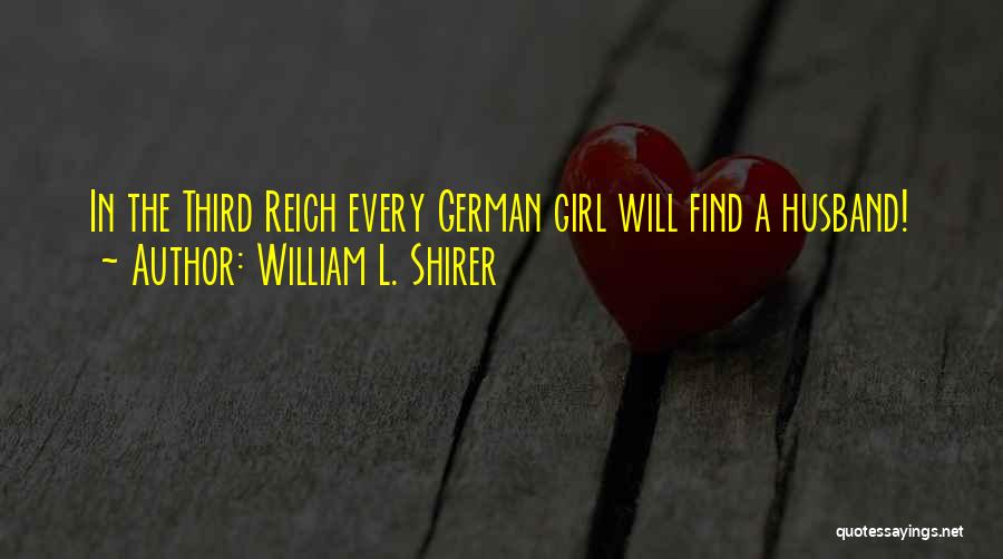 William L. Shirer Quotes: In The Third Reich Every German Girl Will Find A Husband!