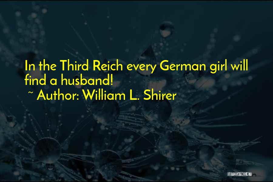 William L. Shirer Quotes: In The Third Reich Every German Girl Will Find A Husband!