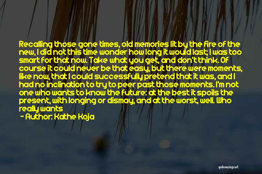 Kathe Koja Quotes: Recalling Those Gone Times, Old Memories Lit By The Fire Of The New, I Did Not This Time Wonder How