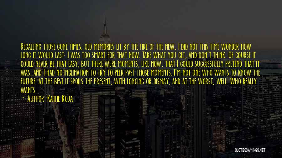 Kathe Koja Quotes: Recalling Those Gone Times, Old Memories Lit By The Fire Of The New, I Did Not This Time Wonder How