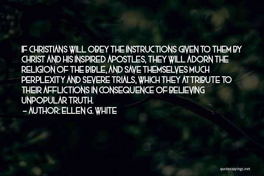 Ellen G. White Quotes: If Christians Will Obey The Instructions Given To Them By Christ And His Inspired Apostles, They Will Adorn The Religion