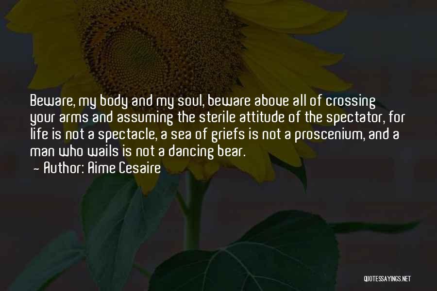 Aime Cesaire Quotes: Beware, My Body And My Soul, Beware Above All Of Crossing Your Arms And Assuming The Sterile Attitude Of The