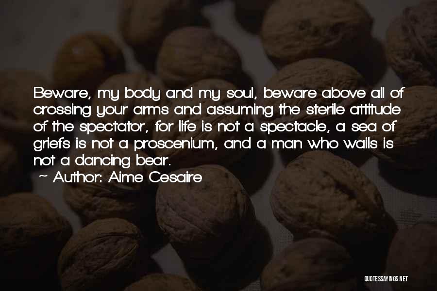 Aime Cesaire Quotes: Beware, My Body And My Soul, Beware Above All Of Crossing Your Arms And Assuming The Sterile Attitude Of The