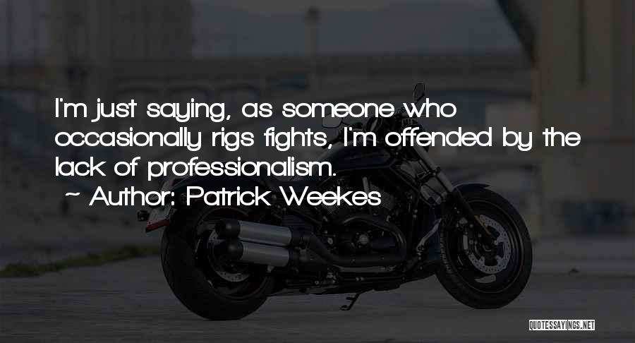Patrick Weekes Quotes: I'm Just Saying, As Someone Who Occasionally Rigs Fights, I'm Offended By The Lack Of Professionalism.