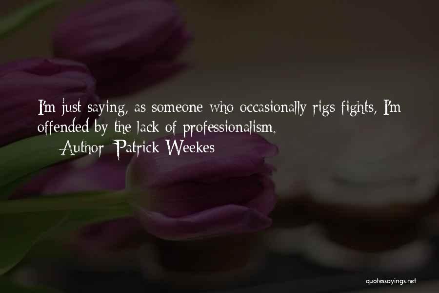 Patrick Weekes Quotes: I'm Just Saying, As Someone Who Occasionally Rigs Fights, I'm Offended By The Lack Of Professionalism.