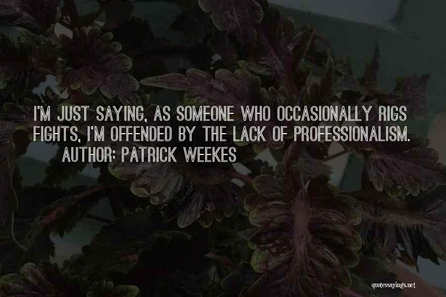 Patrick Weekes Quotes: I'm Just Saying, As Someone Who Occasionally Rigs Fights, I'm Offended By The Lack Of Professionalism.