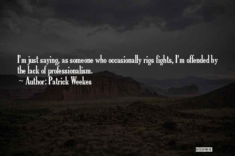 Patrick Weekes Quotes: I'm Just Saying, As Someone Who Occasionally Rigs Fights, I'm Offended By The Lack Of Professionalism.