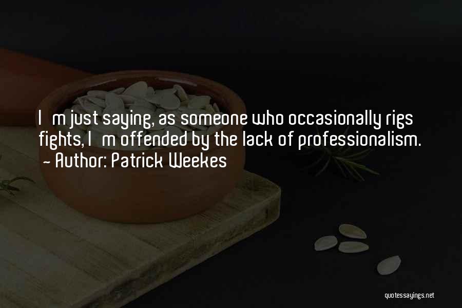 Patrick Weekes Quotes: I'm Just Saying, As Someone Who Occasionally Rigs Fights, I'm Offended By The Lack Of Professionalism.