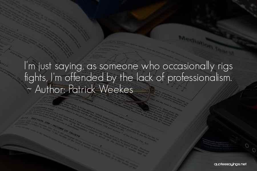 Patrick Weekes Quotes: I'm Just Saying, As Someone Who Occasionally Rigs Fights, I'm Offended By The Lack Of Professionalism.