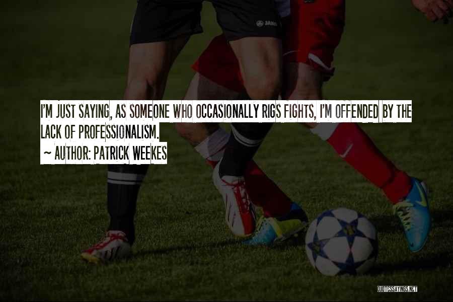 Patrick Weekes Quotes: I'm Just Saying, As Someone Who Occasionally Rigs Fights, I'm Offended By The Lack Of Professionalism.
