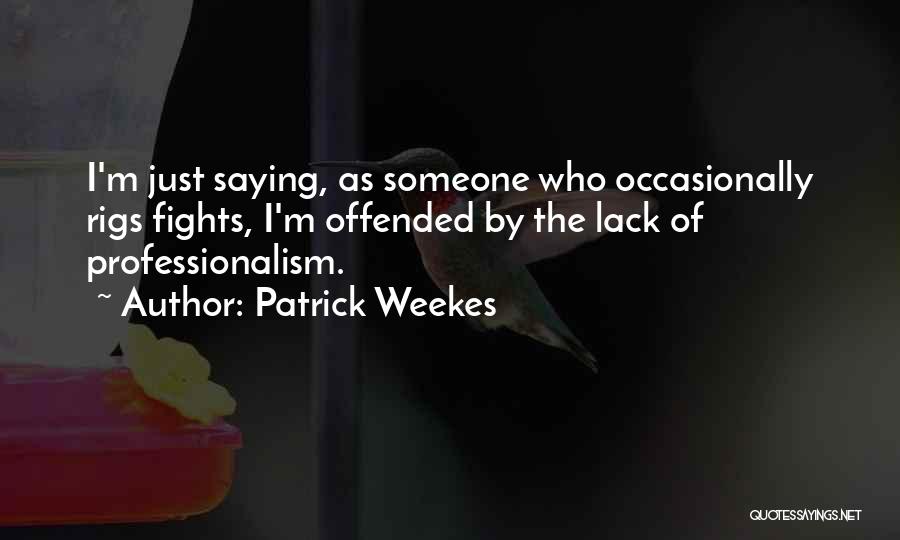 Patrick Weekes Quotes: I'm Just Saying, As Someone Who Occasionally Rigs Fights, I'm Offended By The Lack Of Professionalism.