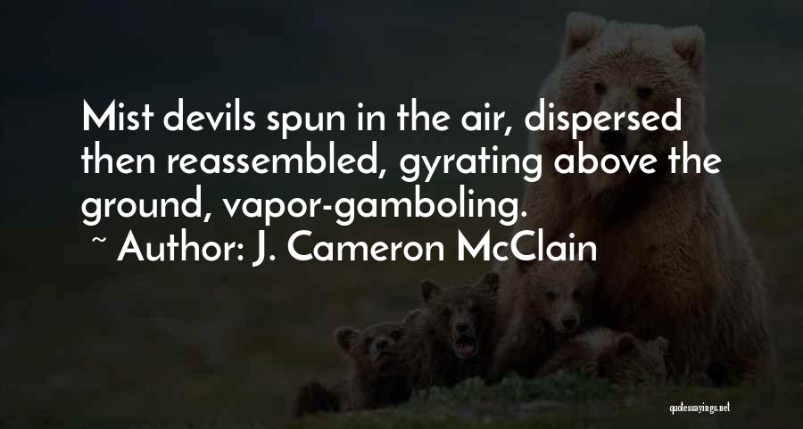 J. Cameron McClain Quotes: Mist Devils Spun In The Air, Dispersed Then Reassembled, Gyrating Above The Ground, Vapor-gamboling.