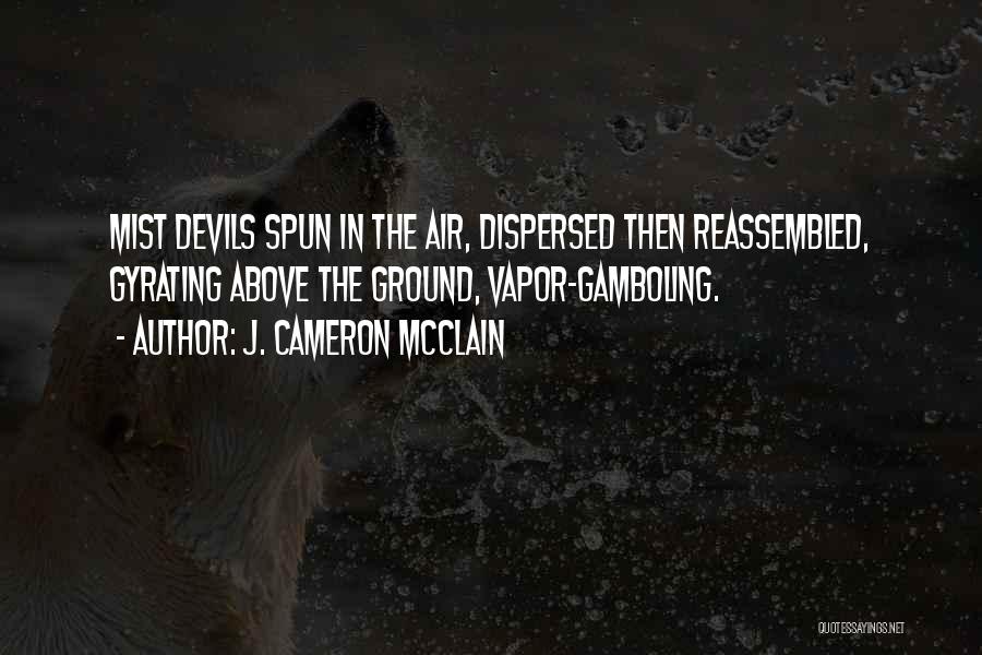 J. Cameron McClain Quotes: Mist Devils Spun In The Air, Dispersed Then Reassembled, Gyrating Above The Ground, Vapor-gamboling.