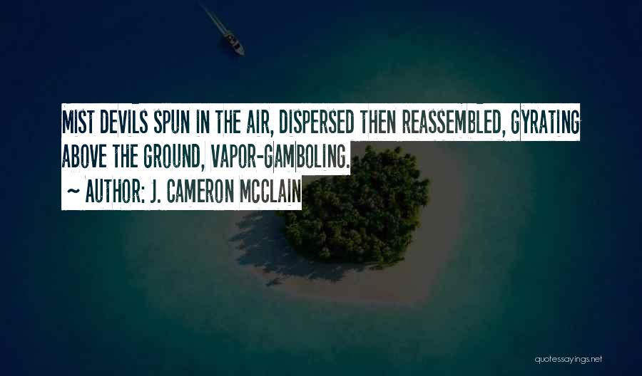 J. Cameron McClain Quotes: Mist Devils Spun In The Air, Dispersed Then Reassembled, Gyrating Above The Ground, Vapor-gamboling.