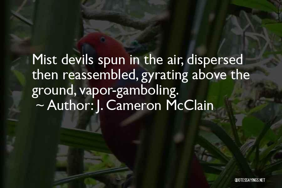 J. Cameron McClain Quotes: Mist Devils Spun In The Air, Dispersed Then Reassembled, Gyrating Above The Ground, Vapor-gamboling.