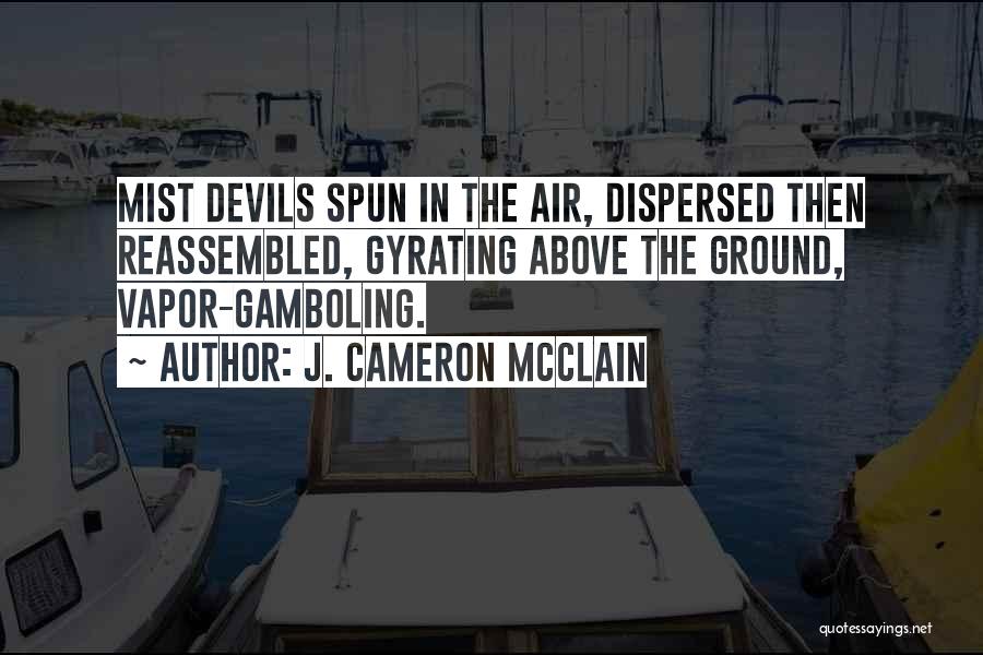 J. Cameron McClain Quotes: Mist Devils Spun In The Air, Dispersed Then Reassembled, Gyrating Above The Ground, Vapor-gamboling.