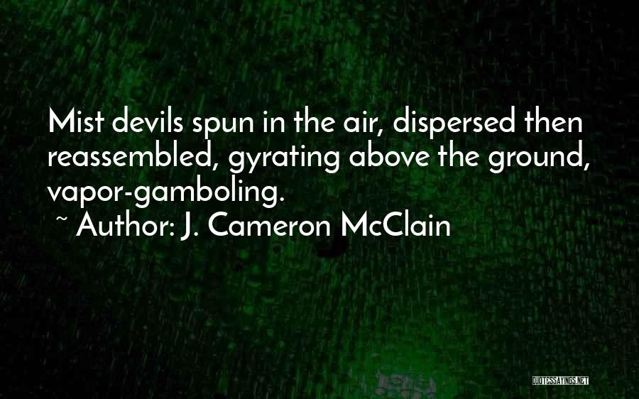 J. Cameron McClain Quotes: Mist Devils Spun In The Air, Dispersed Then Reassembled, Gyrating Above The Ground, Vapor-gamboling.