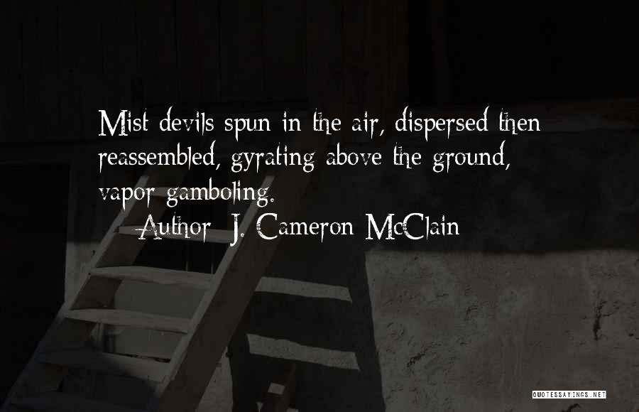 J. Cameron McClain Quotes: Mist Devils Spun In The Air, Dispersed Then Reassembled, Gyrating Above The Ground, Vapor-gamboling.