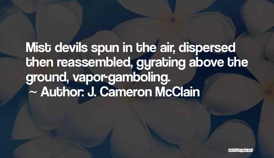 J. Cameron McClain Quotes: Mist Devils Spun In The Air, Dispersed Then Reassembled, Gyrating Above The Ground, Vapor-gamboling.