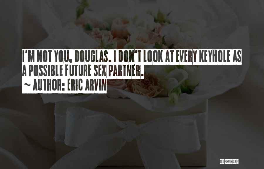 Eric Arvin Quotes: I'm Not You, Douglas. I Don't Look At Every Keyhole As A Possible Future Sex Partner.