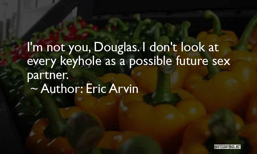 Eric Arvin Quotes: I'm Not You, Douglas. I Don't Look At Every Keyhole As A Possible Future Sex Partner.