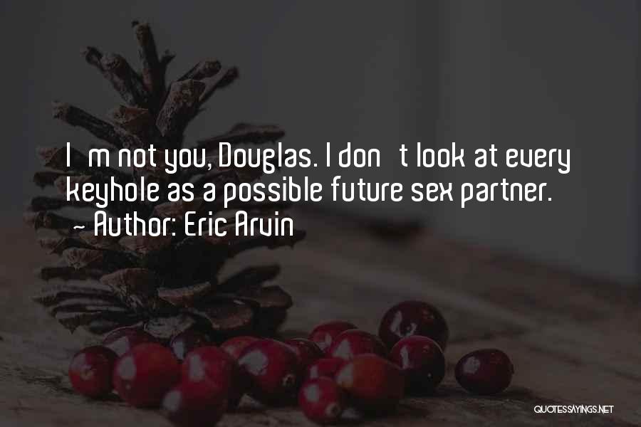 Eric Arvin Quotes: I'm Not You, Douglas. I Don't Look At Every Keyhole As A Possible Future Sex Partner.