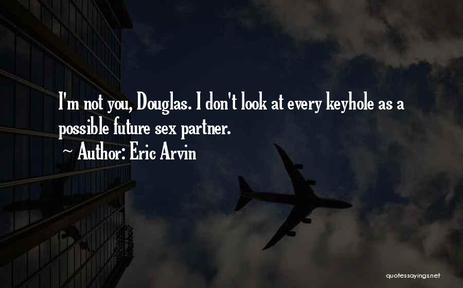 Eric Arvin Quotes: I'm Not You, Douglas. I Don't Look At Every Keyhole As A Possible Future Sex Partner.