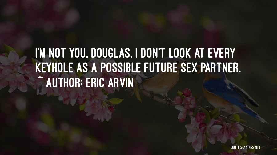 Eric Arvin Quotes: I'm Not You, Douglas. I Don't Look At Every Keyhole As A Possible Future Sex Partner.