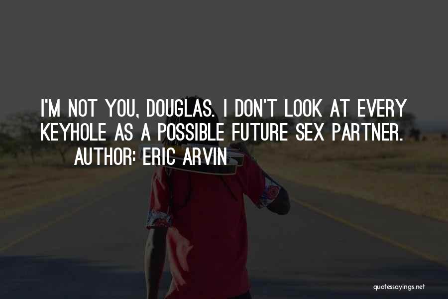 Eric Arvin Quotes: I'm Not You, Douglas. I Don't Look At Every Keyhole As A Possible Future Sex Partner.