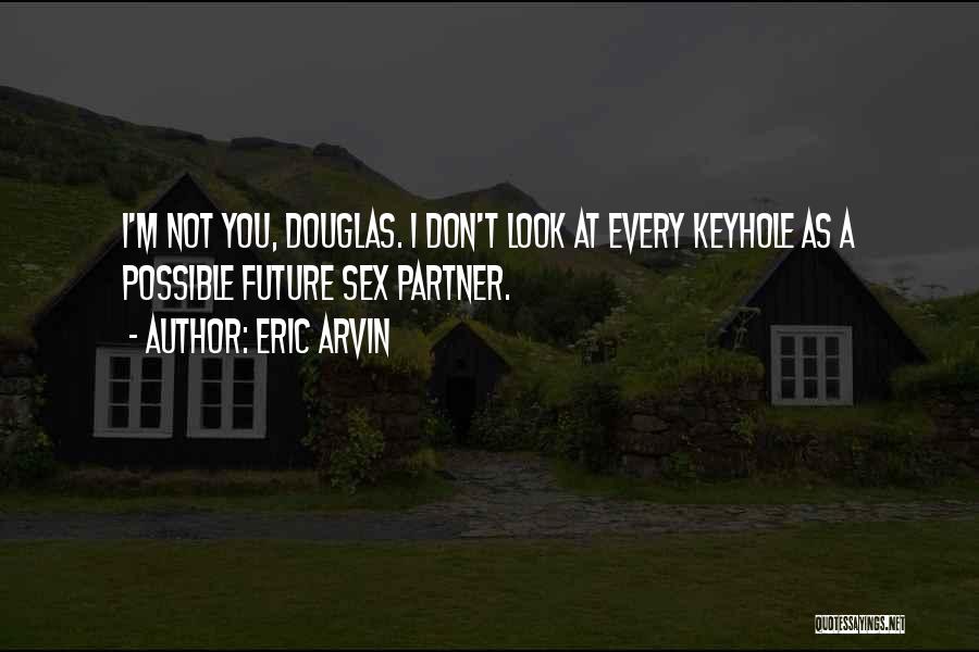 Eric Arvin Quotes: I'm Not You, Douglas. I Don't Look At Every Keyhole As A Possible Future Sex Partner.