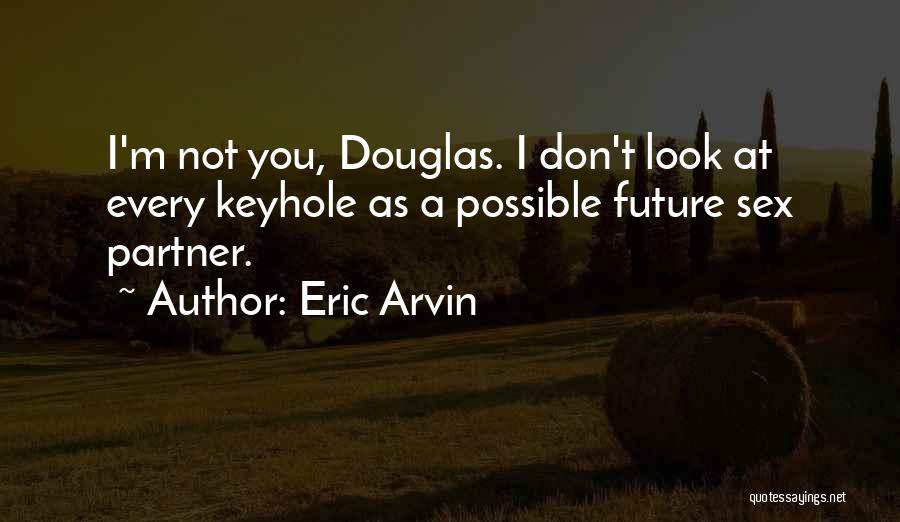 Eric Arvin Quotes: I'm Not You, Douglas. I Don't Look At Every Keyhole As A Possible Future Sex Partner.