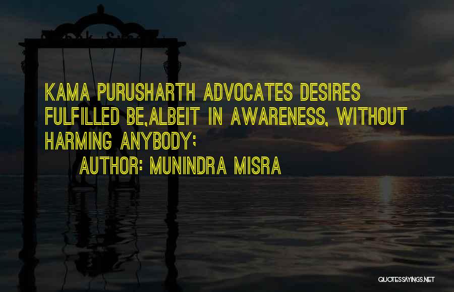 Munindra Misra Quotes: Kama Purusharth Advocates Desires Fulfilled Be,albeit In Awareness, Without Harming Anybody;