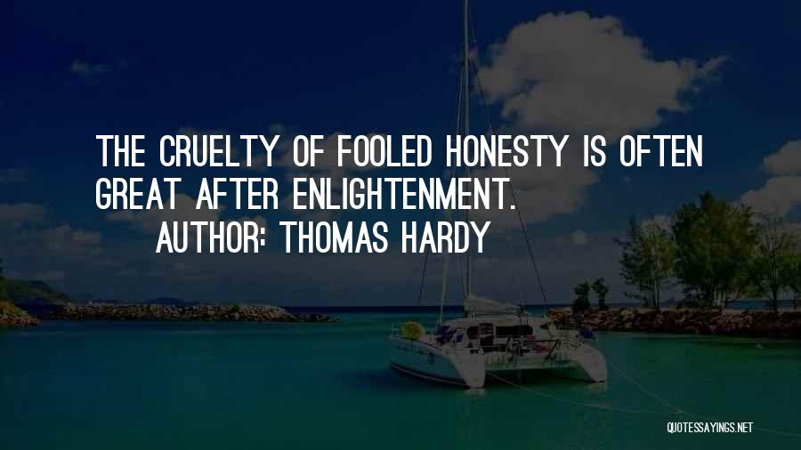 Thomas Hardy Quotes: The Cruelty Of Fooled Honesty Is Often Great After Enlightenment.