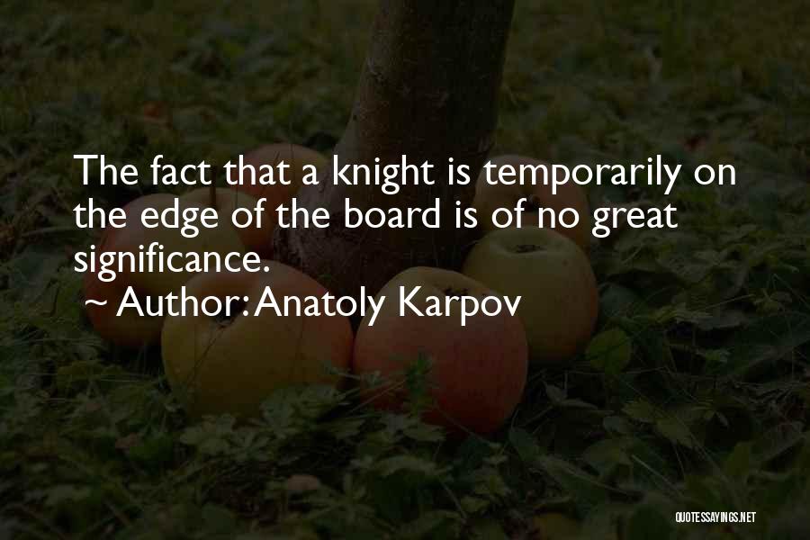 Anatoly Karpov Quotes: The Fact That A Knight Is Temporarily On The Edge Of The Board Is Of No Great Significance.