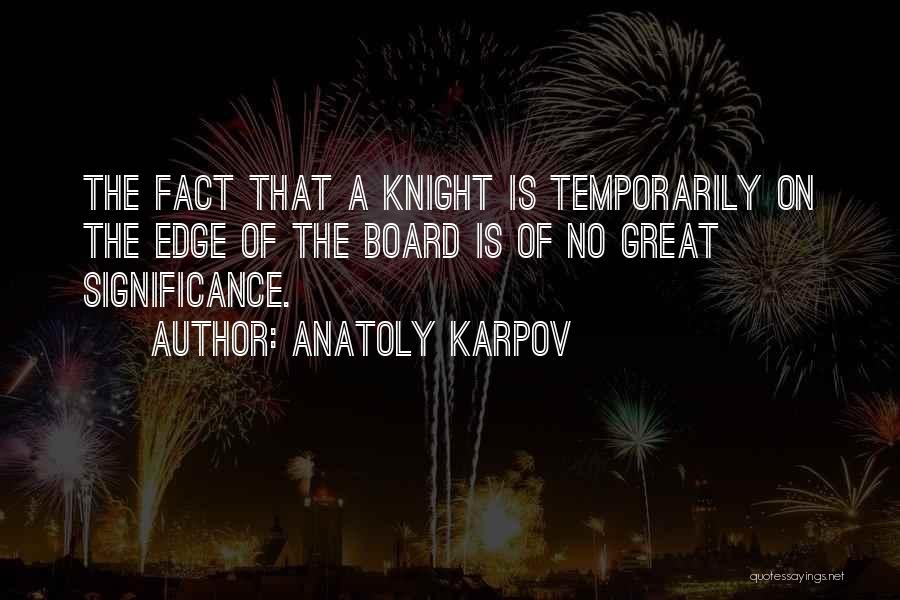 Anatoly Karpov Quotes: The Fact That A Knight Is Temporarily On The Edge Of The Board Is Of No Great Significance.