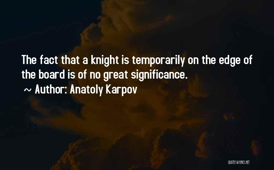 Anatoly Karpov Quotes: The Fact That A Knight Is Temporarily On The Edge Of The Board Is Of No Great Significance.
