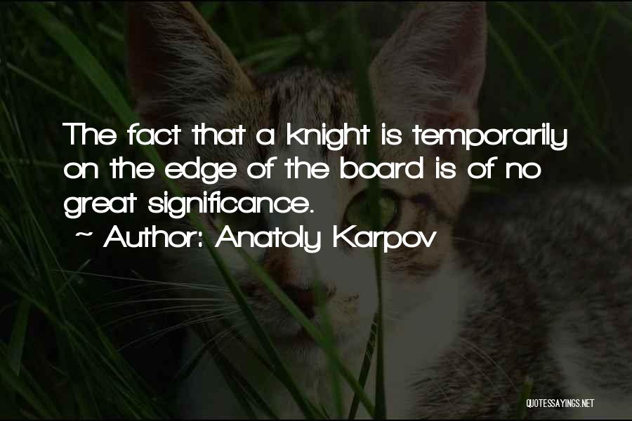 Anatoly Karpov Quotes: The Fact That A Knight Is Temporarily On The Edge Of The Board Is Of No Great Significance.