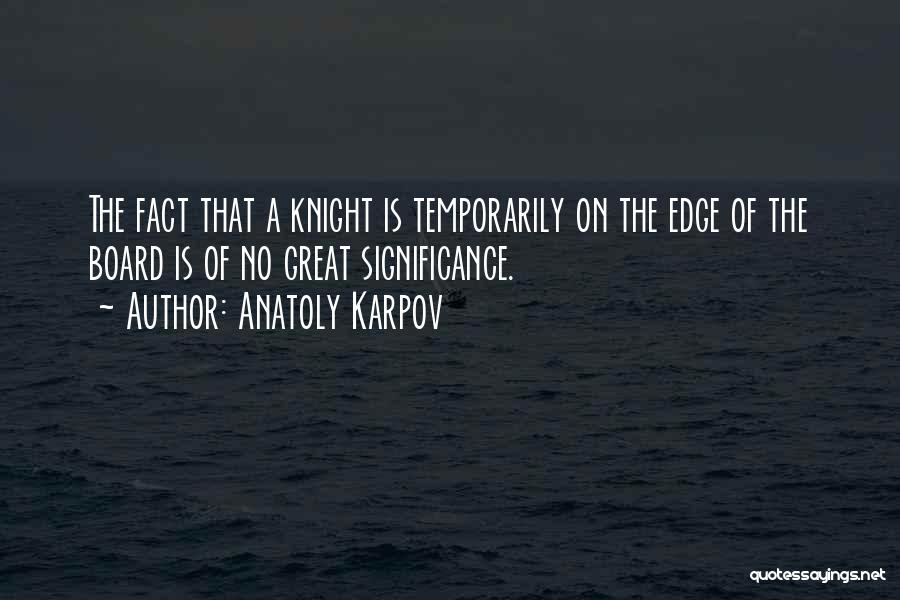 Anatoly Karpov Quotes: The Fact That A Knight Is Temporarily On The Edge Of The Board Is Of No Great Significance.