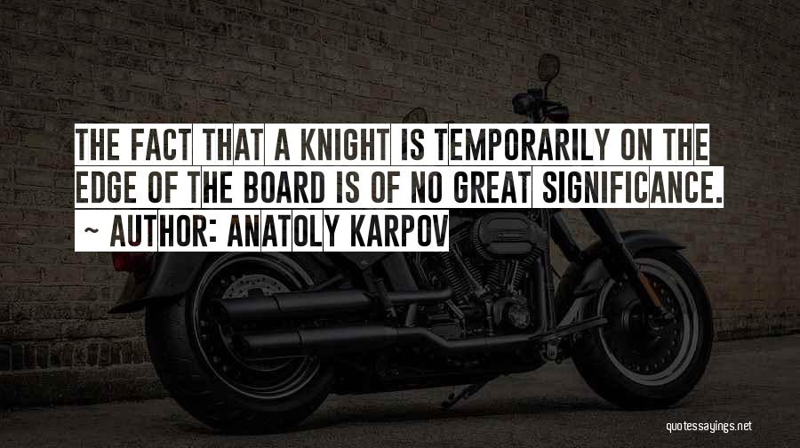 Anatoly Karpov Quotes: The Fact That A Knight Is Temporarily On The Edge Of The Board Is Of No Great Significance.