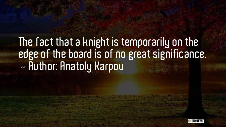 Anatoly Karpov Quotes: The Fact That A Knight Is Temporarily On The Edge Of The Board Is Of No Great Significance.