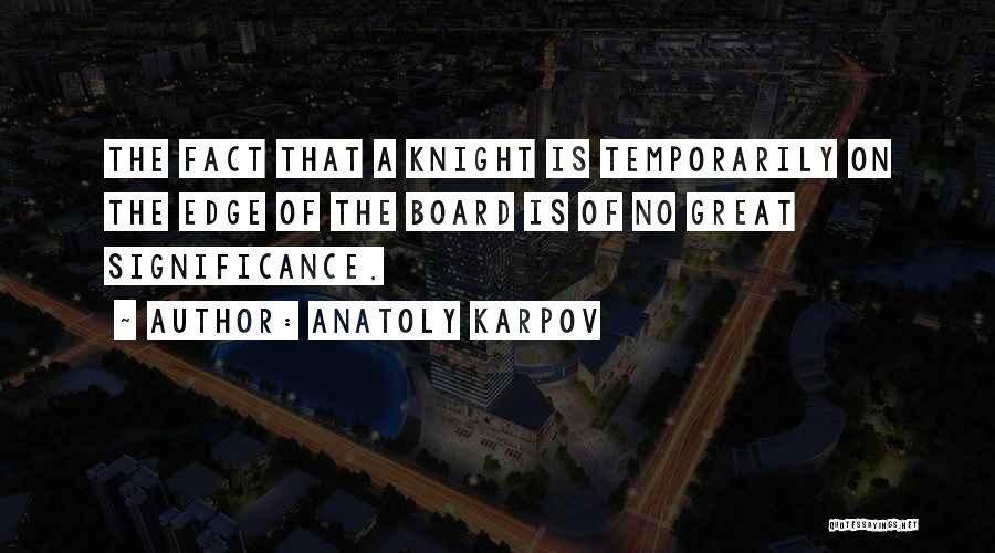 Anatoly Karpov Quotes: The Fact That A Knight Is Temporarily On The Edge Of The Board Is Of No Great Significance.