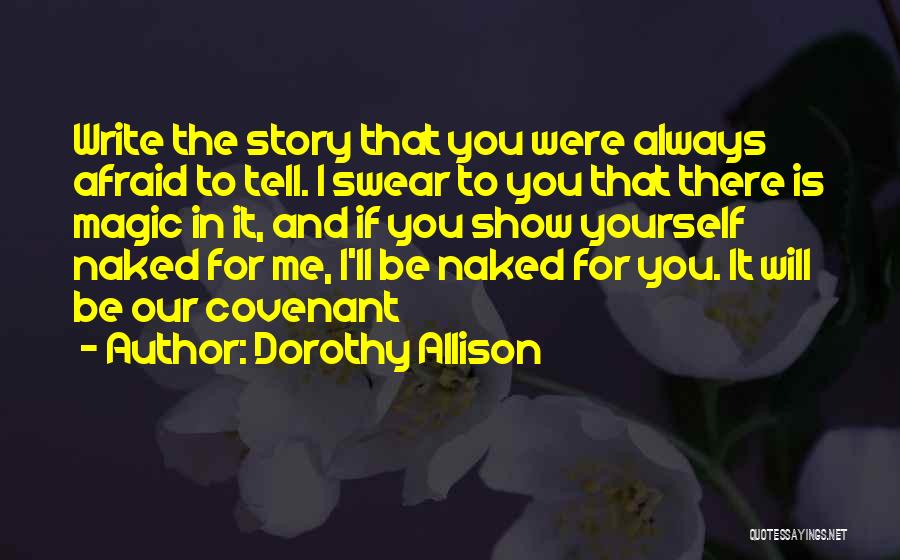 Dorothy Allison Quotes: Write The Story That You Were Always Afraid To Tell. I Swear To You That There Is Magic In It,