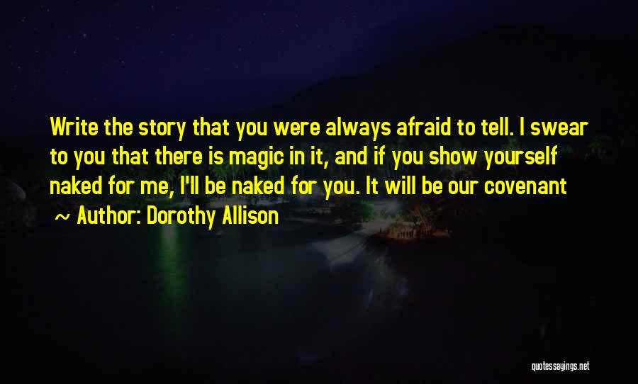 Dorothy Allison Quotes: Write The Story That You Were Always Afraid To Tell. I Swear To You That There Is Magic In It,