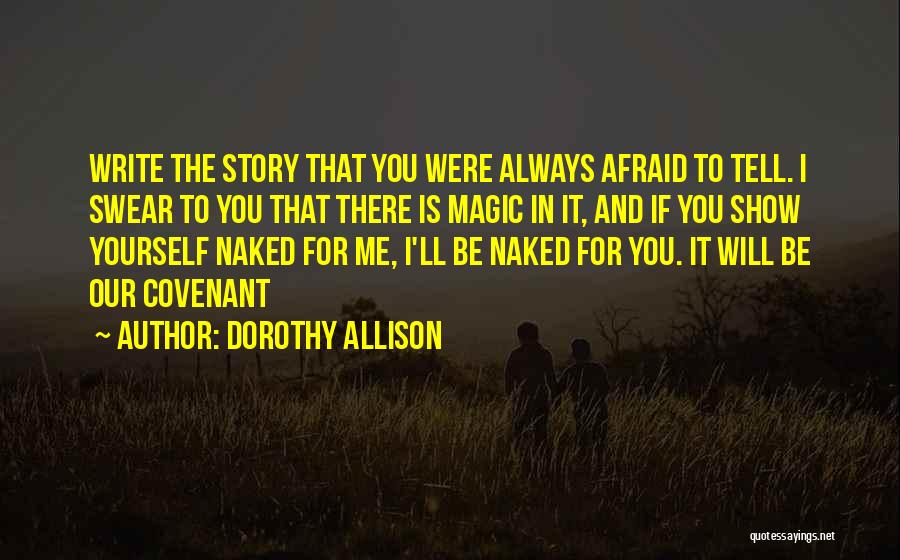 Dorothy Allison Quotes: Write The Story That You Were Always Afraid To Tell. I Swear To You That There Is Magic In It,