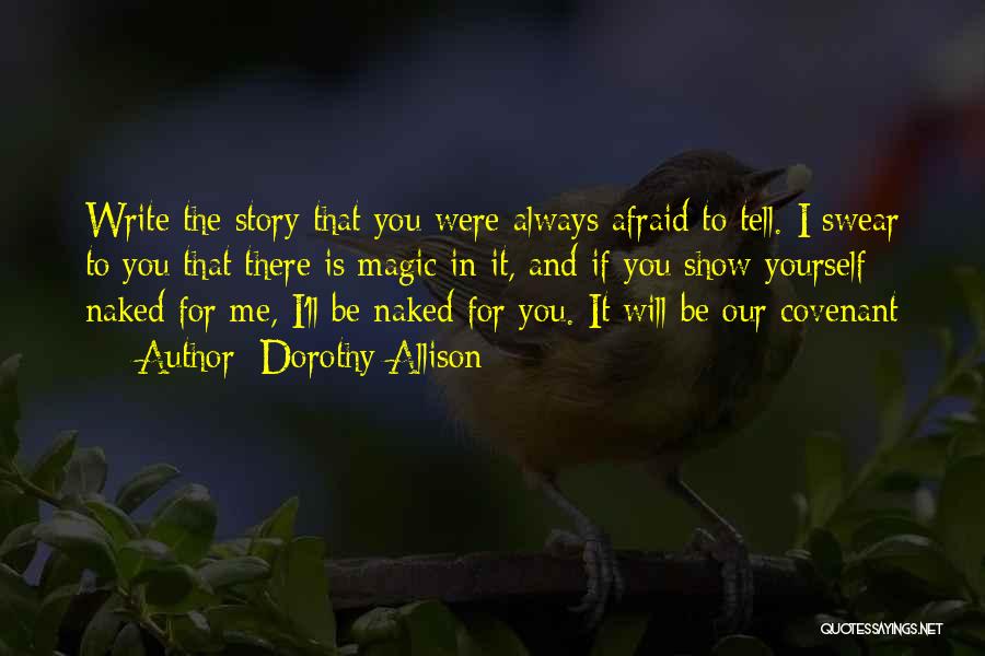 Dorothy Allison Quotes: Write The Story That You Were Always Afraid To Tell. I Swear To You That There Is Magic In It,