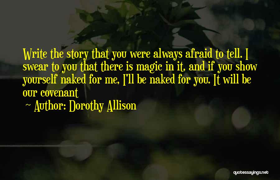 Dorothy Allison Quotes: Write The Story That You Were Always Afraid To Tell. I Swear To You That There Is Magic In It,