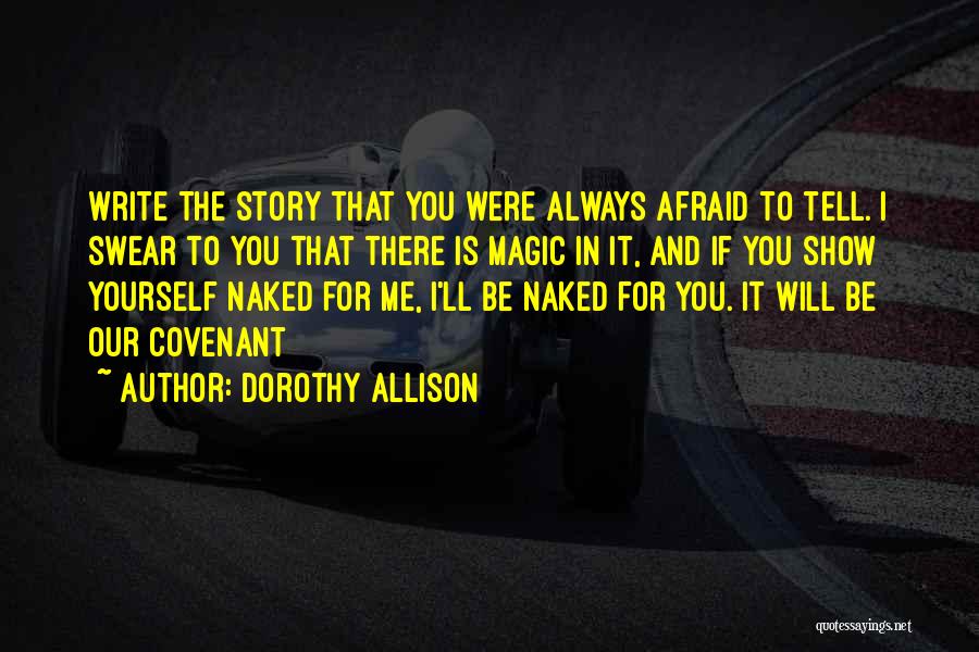 Dorothy Allison Quotes: Write The Story That You Were Always Afraid To Tell. I Swear To You That There Is Magic In It,