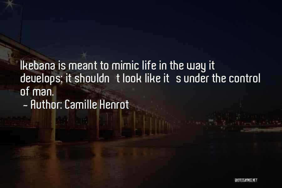 Camille Henrot Quotes: Ikebana Is Meant To Mimic Life In The Way It Develops; It Shouldn't Look Like It's Under The Control Of